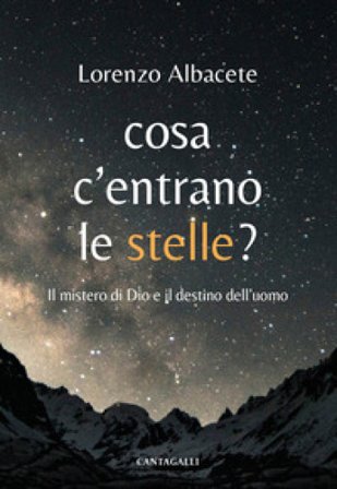 Cosa c'entrano le stelle? Il mistero di Dio e il destino dell'uomo Lorenzo Albacete