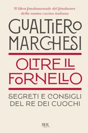 Oltre il fornello. Segreti e consigli del re dei cuochi Gualtiero Marchesi