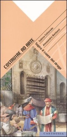 Costruire ad arte. Sopra il cuore del drago. Ediz. illustrata Sabina Colloredo