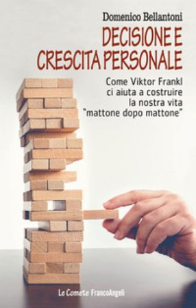 Decisione e crescita personale. Come Viktor Frankl ci aiuta a costruire la nostra vita «mattone dopo mattone» Domenico Bellantoni