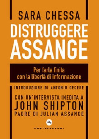 Distruggere Assange. Per farla finita con la libertà di informazione Sara Chessa