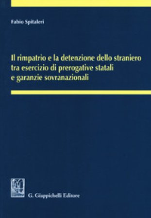 Il rimpatrio e la detenzione dello straniero tra esercizio di prerogative statali e garanzie sovranazionali Fabio Spitaleri