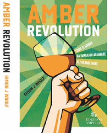 Amber revolution. Come il mondo ha imparato ad amare gli orange wine Simon J. Woolf