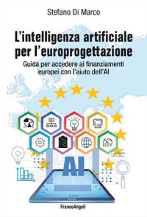 L'intelligenza artificiale per l'europrogettazione. Guida per accedere ai finanziamenti europei con l'aiuto dell'AI Stefano Di Marco
