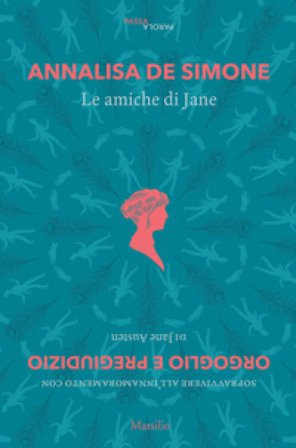 Le amiche di Jane. Sopravvivere all'innamoramento con «Orgoglio e pregiudizio» di Jane Austen Annalisa De Simone