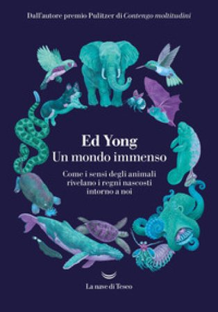 Un mondo immenso. Come i sensi degli animali rivelano i regni nascosti intorno a noi Ed Yong