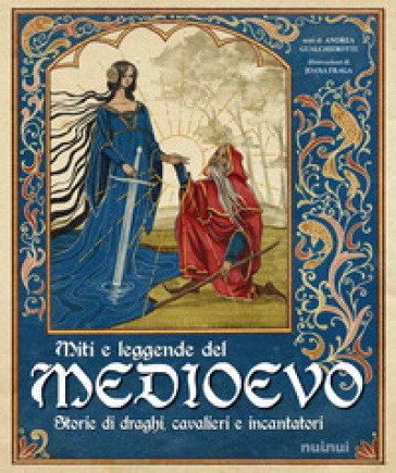 Miti e leggende del Medioevo. Storie di draghi, cavalieri e incantatori Andrea Gualghierotti