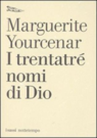 I trentatré nomi di Dio. Tentativo di un diario senza data e senza pronome personale. Testo francese a fronte Marguerite Yourcenar