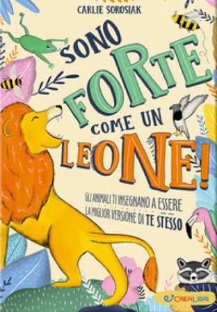 Sono forte come un leone! Ediz. illustrata Carlie Sorosiak