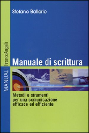 Manuale di scrittura. Metodi e strumenti per una comunicazione efficace ed efficiente Stefano Ballerio