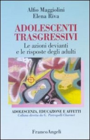 Adolescenti trasgressivi. Le azioni devianti e le risposte degli adulti Alfio Maggiolini