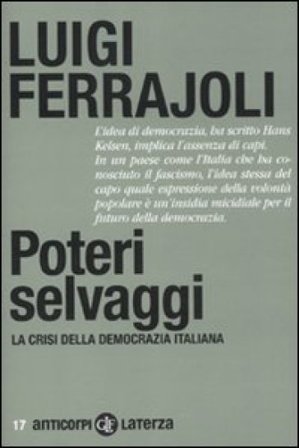 Poteri selvaggi. La crisi della democrazia italiana Luigi Ferrajoli
