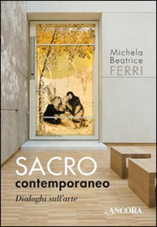 Sacro contemporaneo. Dialoghi sull'arte Michela Beatrice Ferri