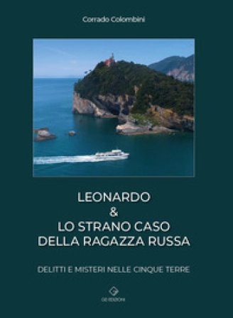 Leonardo & lo strano caso della ragazza russa. Delitti e misteri nelle Cinque Terre Corrado Colombini