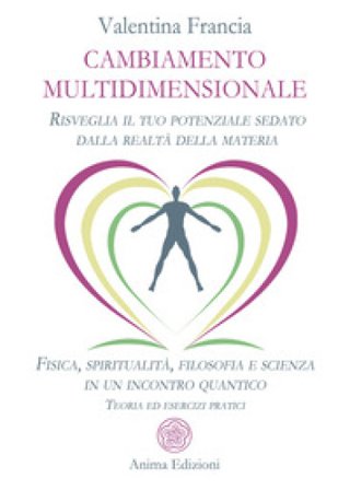 Cambiamento multidimensionale. Risveglia il tuo potenziale sedato dalla realtà della materia. Fisica, spiritualità, filosofia e scienza in un incontro