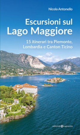 Escursioni sul Lago Maggiore. 15 itinerari tra Piemonte, Lombardia e Canton Ticino Nicola Antonello