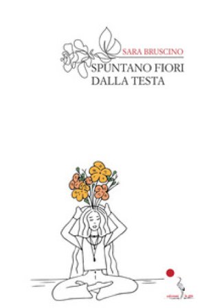 Spuntano fiori dalla testa. Nuova ediz. Sara Bruscino