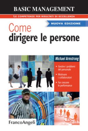 Come dirigere le persone. Gestire i problemi del personale. Motivare i collaboratori. Far crescere le performance Michael Armstrong