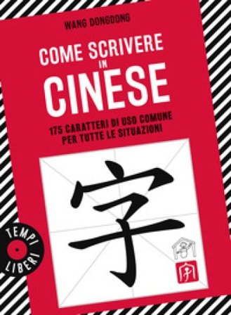 Come scrivere in cinese. 175 caratteri di uso comune per tutte le situazioni Dongdong Wang