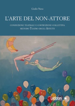 L'arte del non-attore. Conduzione teatrale e costruzione collettiva. Metodo Teatro degli Affetti Giulio Nava