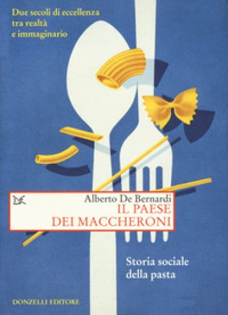 Il paese dei maccheroni. Storia sociale della pasta Alberto De Bernardi