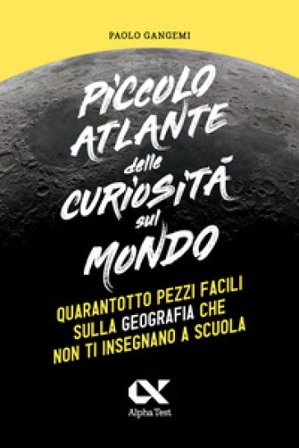Piccolo atlante delle curiosità sul mondo. Quarantotto pezzi facili sulla geografia che non ti insegnano a scuola Paolo Gangemi
