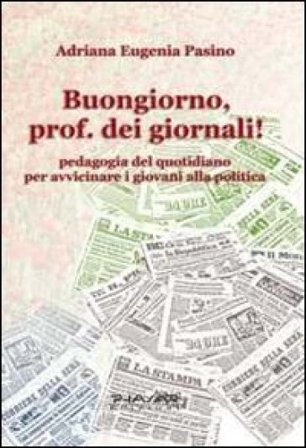Buongiorno, prof. dei giornali! Pedagogia del quotidiano per avvicinare i giovani alla politica Adriana E. Pasino