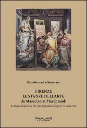 Firenze. Le stanze dell'arte da Masaccio ai Macchiaioli. Le targhe degli studi e le case degli artisti lungo le vie della città. Ediz. illustrata 