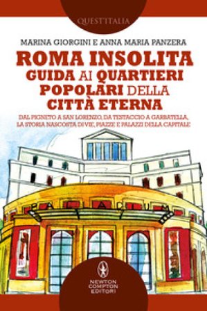 Roma insolita. Guida ai quartieri popolari della Città Eterna. Dal Pigneto a San Lorenzo, da Testaccio a Garbatella, la storia nascosta di vie, piazze