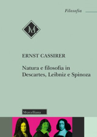 Natura e filosofia in Descartes, Leibniz e Spinoza. Lezioni e conferenze 1933/37 Ernst Cassirer