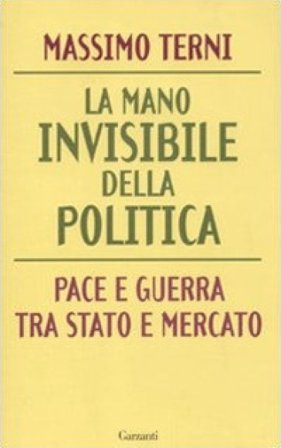 La mano invisibile della politica. Pace e guerra tra Stato e mercato Massimo Terni