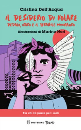 Il desiderio di volare. Dedalo, Icaro e il terribile Minotauro Cristina Dell'Acqua