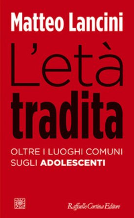 L'età tradita. Oltre i luoghi comuni sugli adolescenti Matteo Lancini