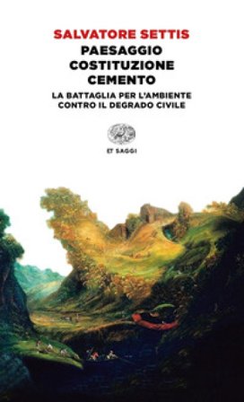 Paesaggio Costituzione cemento. La battaglia per l'ambiente contro il degrado civile Salvatore Settis