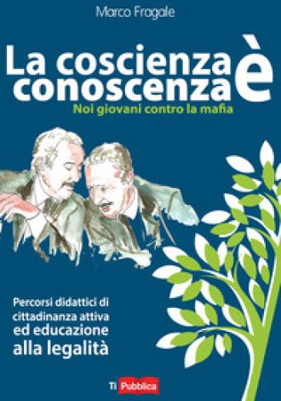 La coscienza è conoscenza. Noi giovani contro la mafia. Percorsi didattici di cittadinanza attiva ed educazione alla legalità Marco Fragale
