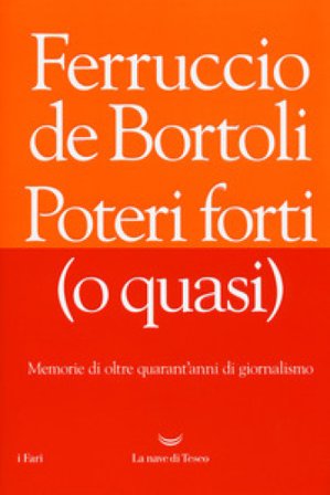 Poteri forti (o quasi). Memorie di oltre quarant'anni di giornalismo Ferruccio De Bortoli