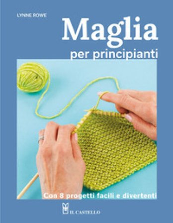 Maglia per principianti. Con 8 progetti facili e divertenti Lynne Rowe