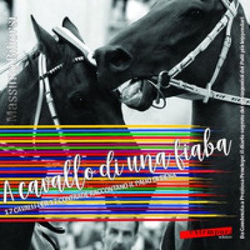 A cavallo di una fiaba. 17 cavalli per 17 contrade raccontano il palio di Siena Massimo Biliorsi