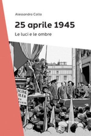 25 Aprile 1945. Le luci e le ombre Alessandra Colla