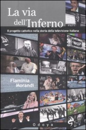 La via dell'inferno. Progetto cattolico nella storia della televisione italiana Flaminia Morandi