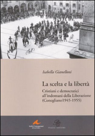 La scelta e la libertà. Cristiani e democratici all'indomani della liberazione (Conegliano 1945-1955) Isabella Gianelloni