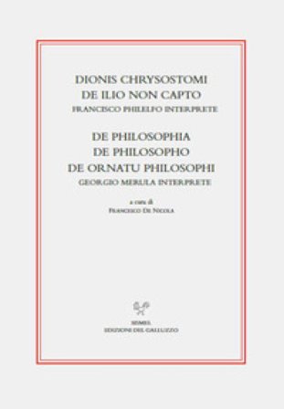Dionis Chrysostomi de ilio non capto. Francisco Philelfo interprete. De philosophia, De philosopho, De ornatu philosophi. Georgio Merula interprete