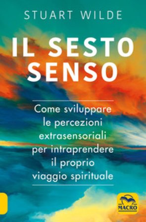 Il sesto senso. Come sviluppare le percezioni extrasensoriali per intraprendere il proprio viaggio spirituale Stuart Wilde