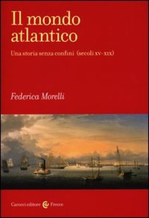 Il mondo atlantico. Una storia senza confini (secoli XV-XIX) Federica Morelli
