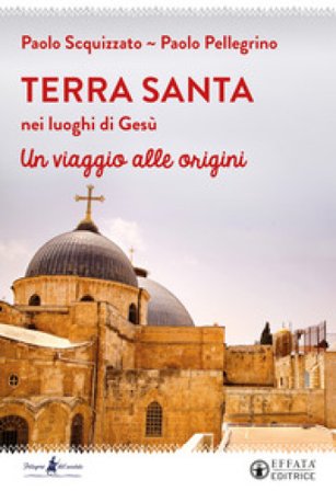 Terra Santa nei luoghi di Gesù. Un viaggio alle origini Paolo Pellegrino