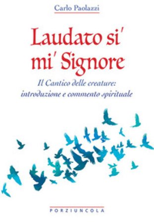 Laudato si' mi' Signore. Il Cantico delle Creature: introduzione e commento spirituale Carlo Paolazzi
