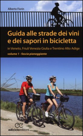 Guida alle strade dei vini e dei sapori in bicicletta in Veneto, Friuli-Venezia Giulia e Trentino-Alto Adige. Vol. 1: Fascia pianeggiante Alberto 