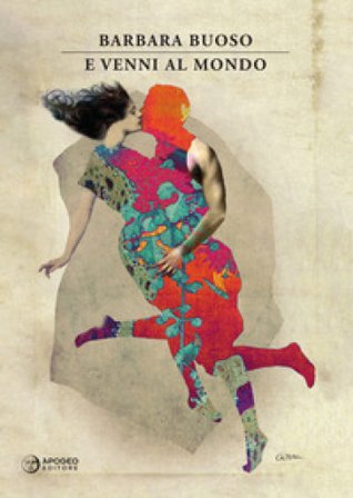 E venni al mondo. Nuova ediz. Barbara Buoso