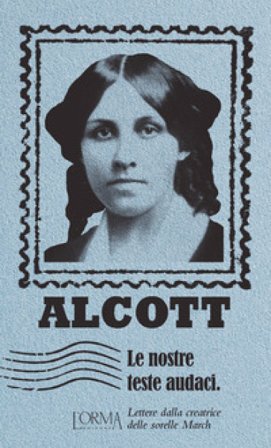 Le nostre teste audaci. Lettere dalla creatrice delle sorelle March Louisa May Alcott