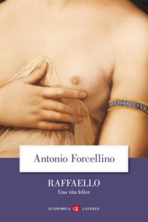 Raffaello. Una vita felice Antonio Forcellino
